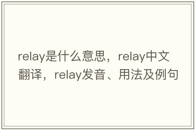 relay是什么意思，relay中文翻譯，relay發(fā)音、用法及例句