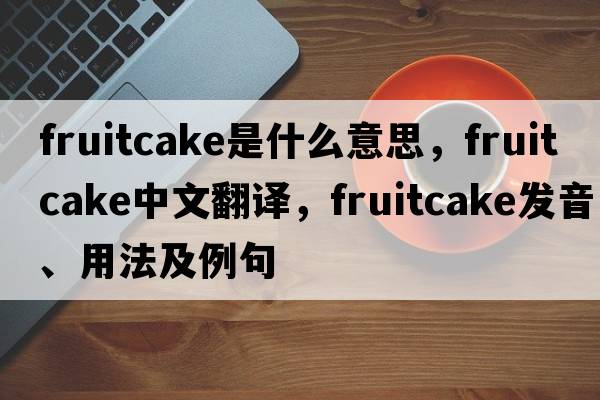 fruitcake是什么意思，fruitcake中文翻譯，fruitcake發(fā)音、用法及例句