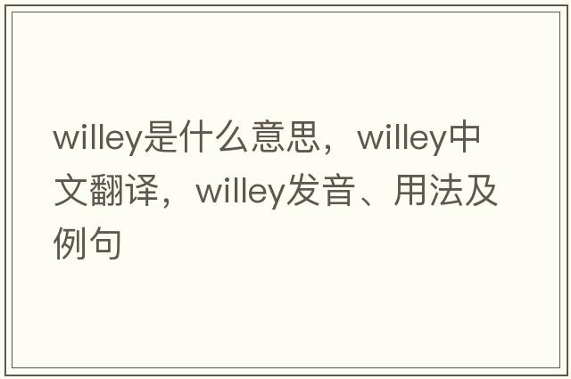 Willey是什么意思，Willey中文翻譯，Willey發(fā)音、用法及例句