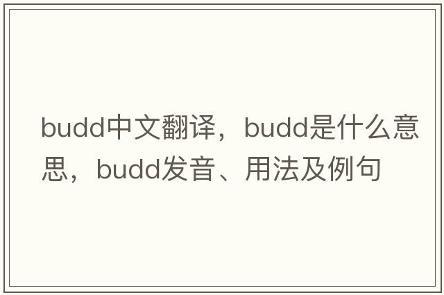 Budd中文翻譯，Budd是什么意思，Budd發(fā)音、用法及例句