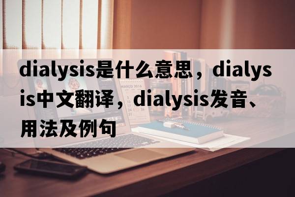 dialysis是什么意思，dialysis中文翻譯，dialysis發(fā)音、用法及例句