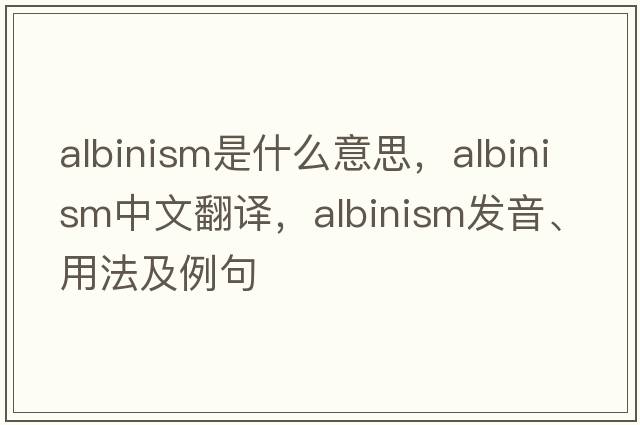 albinism是什么意思，albinism中文翻譯，albinism發(fā)音、用法及例句