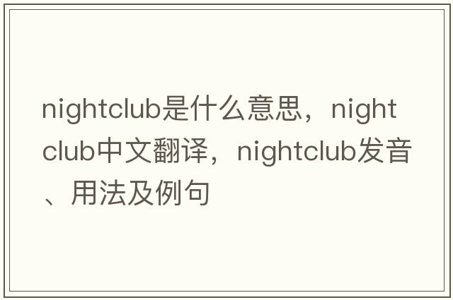 nightclub是什么意思，nightclub中文翻譯，nightclub發(fā)音、用法及例句
