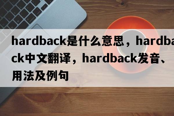 hardback是什么意思，hardback中文翻譯，hardback發(fā)音、用法及例句