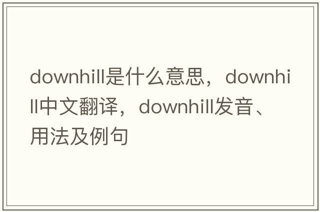 downhill是什么意思，downhill中文翻譯，downhill發(fā)音、用法及例句