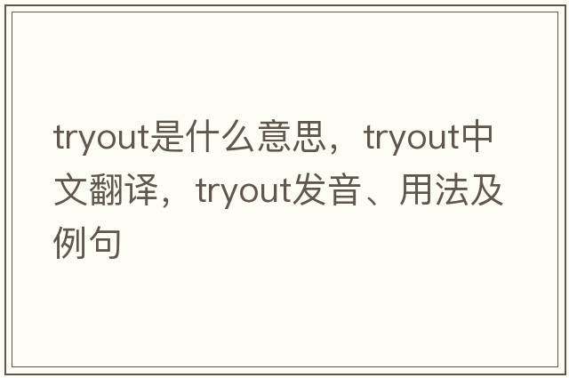 tryout是什么意思，tryout中文翻譯，tryout發(fā)音、用法及例句