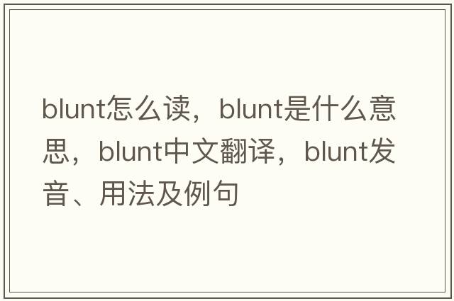 blunt怎么讀，blunt是什么意思，blunt中文翻譯，blunt發(fā)音、用法及例句