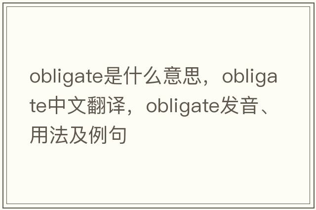 obligate是什么意思，obligate中文翻譯，obligate發(fā)音、用法及例句