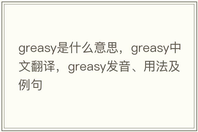 greasy是什么意思，greasy中文翻譯，greasy發(fā)音、用法及例句