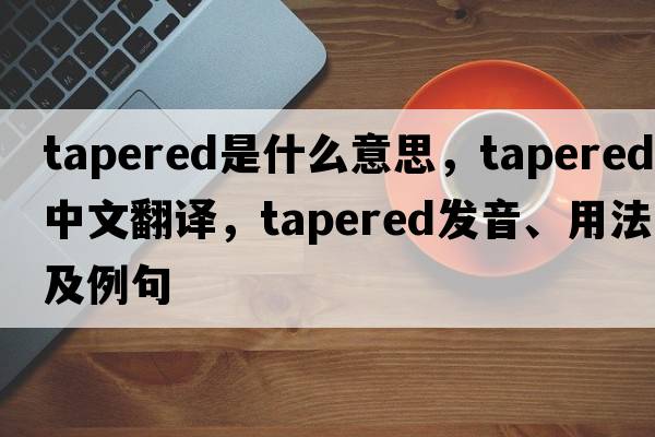 tapered是什么意思，tapered中文翻譯，tapered發(fā)音、用法及例句