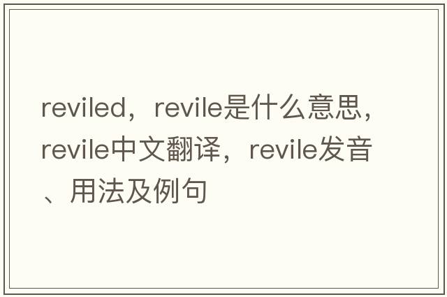 reviled，revile是什么意思，revile中文翻譯，revile發(fā)音、用法及例句