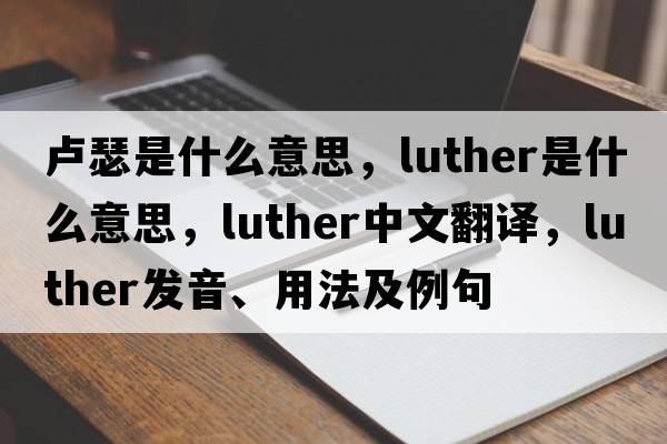 盧瑟是什么意思，luther是什么意思，luther中文翻譯，luther發(fā)音、用法及例句