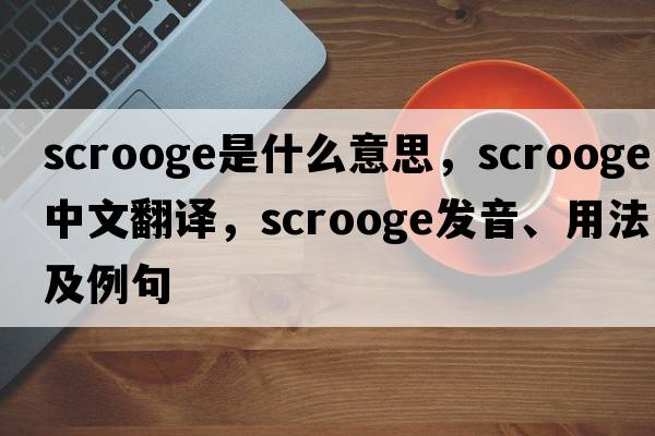 scrooge是什么意思，scrooge中文翻譯，scrooge發(fā)音、用法及例句