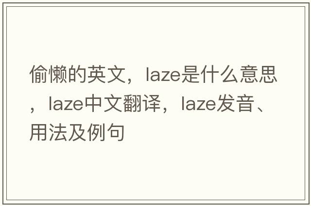 偷懶的英文，laze是什么意思，laze中文翻譯，laze發(fā)音、用法及例句