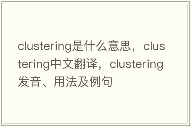 clustering是什么意思，clustering中文翻譯，clustering發(fā)音、用法及例句