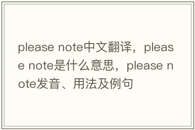 please note中文翻譯，please note是什么意思，please note發(fā)音、用法及例句