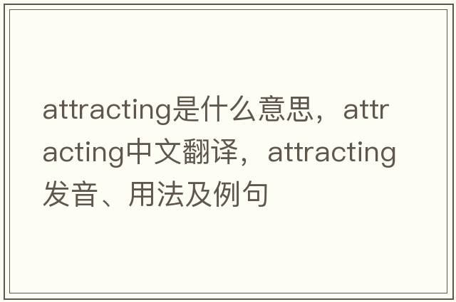 attracting是什么意思，attracting中文翻譯，attracting發(fā)音、用法及例句