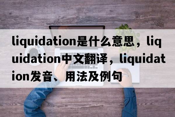 liquidation是什么意思，liquidation中文翻譯，liquidation發(fā)音、用法及例句