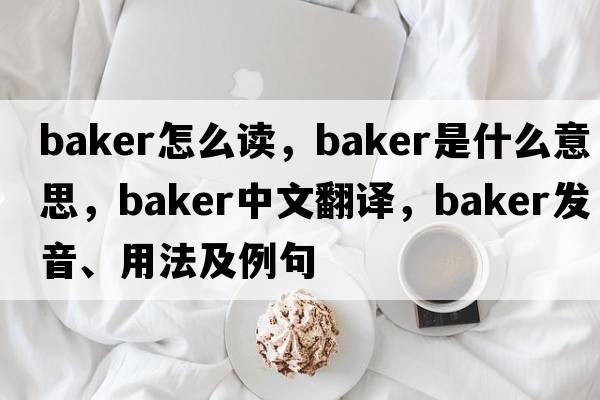 baker怎么讀，baker是什么意思，baker中文翻譯，baker發(fā)音、用法及例句