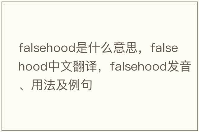 falsehood是什么意思，falsehood中文翻譯，falsehood發(fā)音、用法及例句
