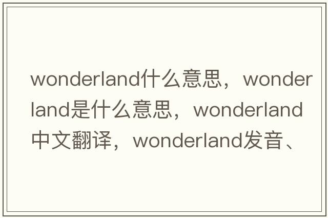 wonderland什么意思，wonderland是什么意思，wonderland中文翻譯，wonderland發(fā)音、用法及例句