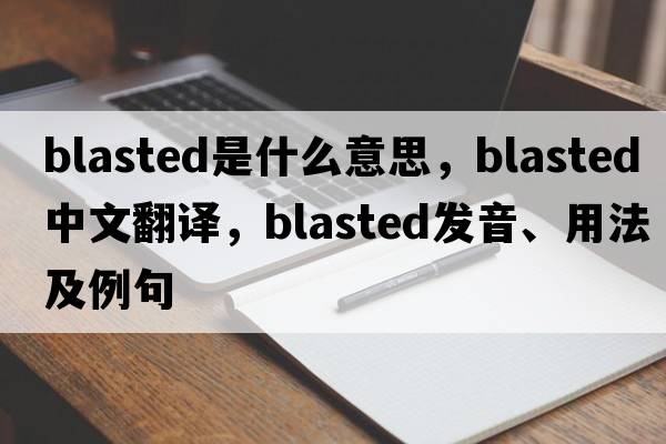 blasted是什么意思，blasted中文翻譯，blasted發(fā)音、用法及例句