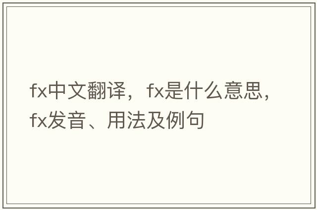 fx中文翻譯，fx是什么意思，fx發(fā)音、用法及例句