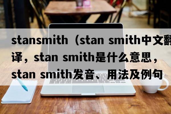 stansmith（stan smith中文翻譯，stan smith是什么意思，stan smith發(fā)音、用法及例句）