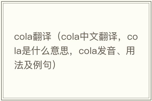 cola翻譯（cola中文翻譯，cola是什么意思，cola發(fā)音、用法及例句）