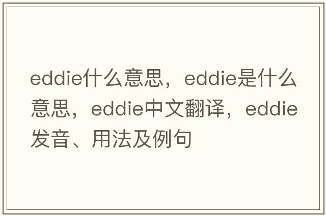 eddie什么意思，eddie是什么意思，eddie中文翻譯，eddie發(fā)音、用法及例句
