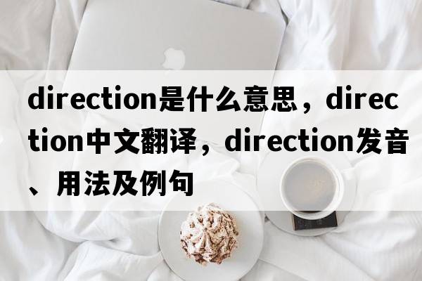 direction是什么意思，direction中文翻譯，direction發(fā)音、用法及例句