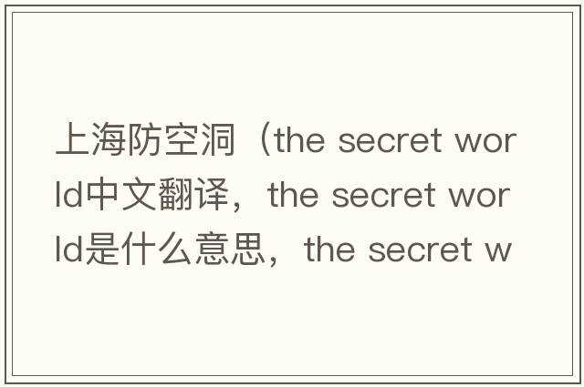 上海防空洞（the secret world中文翻譯，the secret world是什么意思，the secret world發(fā)音、用法及例句）
