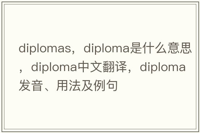 diplomas，diploma是什么意思，diploma中文翻譯，diploma發(fā)音、用法及例句
