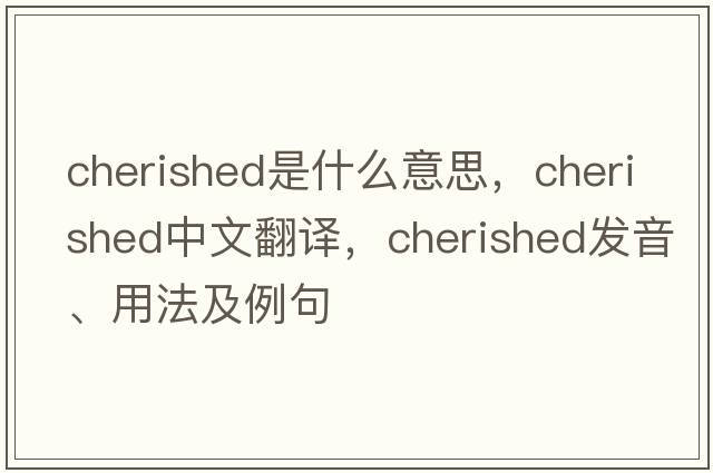 cherished是什么意思，cherished中文翻譯，cherished發(fā)音、用法及例句