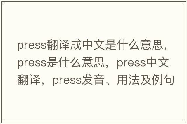press翻譯成中文是什么意思，press是什么意思，press中文翻譯，press發(fā)音、用法及例句