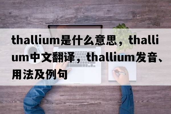 thallium是什么意思，thallium中文翻譯，thallium發(fā)音、用法及例句