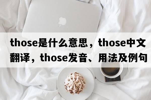 those是什么意思，those中文翻譯，those發(fā)音、用法及例句