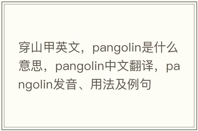 穿山甲英文，pangolin是什么意思，pangolin中文翻譯，pangolin發(fā)音、用法及例句