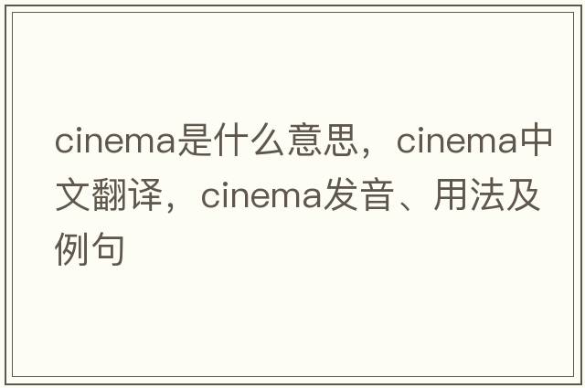 cinema是什么意思，cinema中文翻譯，cinema發(fā)音、用法及例句