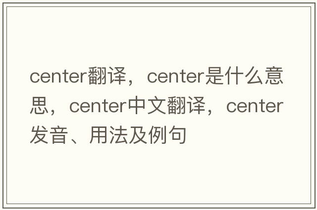 center翻譯，center是什么意思，center中文翻譯，center發(fā)音、用法及例句