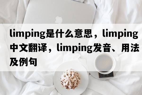 limping是什么意思，limping中文翻譯，limping發(fā)音、用法及例句