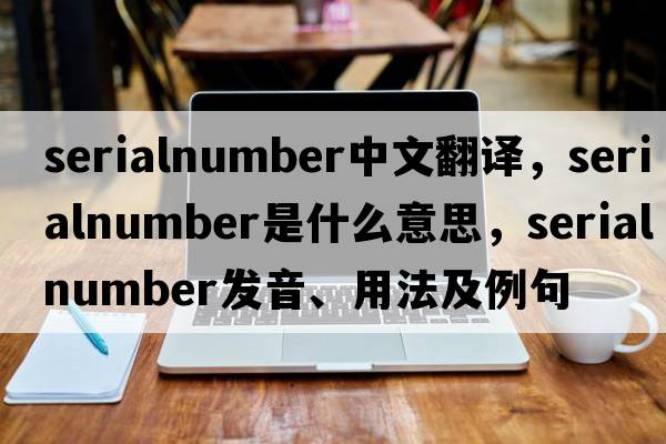 serialnumber中文翻譯，serialnumber是什么意思，serialnumber發(fā)音、用法及例句