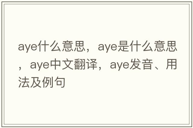 aye什么意思，aye是什么意思，aye中文翻譯，aye發(fā)音、用法及例句