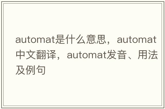 automat是什么意思，automat中文翻譯，automat發(fā)音、用法及例句