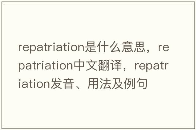 repatriation是什么意思，repatriation中文翻譯，repatriation發(fā)音、用法及例句