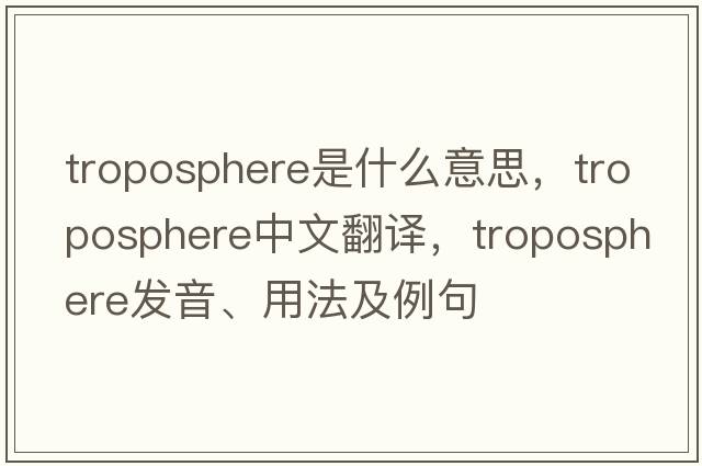 troposphere是什么意思，troposphere中文翻譯，troposphere發(fā)音、用法及例句