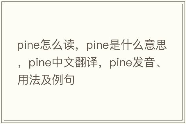Pine怎么讀，pine是什么意思，pine中文翻譯，pine發(fā)音、用法及例句