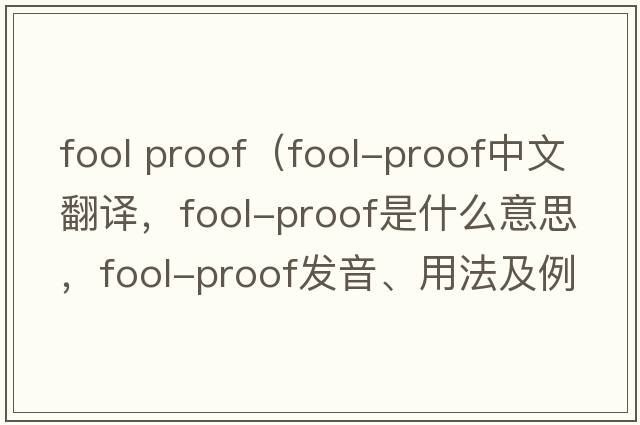 fool proof（fool-proof中文翻譯，fool-proof是什么意思，fool-proof發(fā)音、用法及例句）
