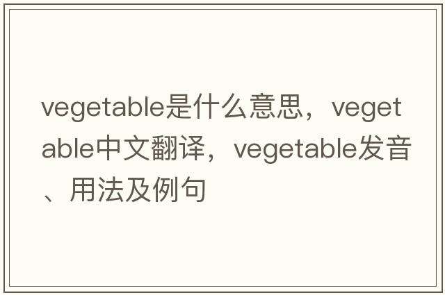vegetable是什么意思，vegetable中文翻譯，vegetable發(fā)音、用法及例句