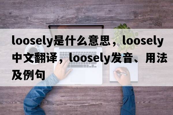 loosely是什么意思，loosely中文翻譯，loosely發(fā)音、用法及例句